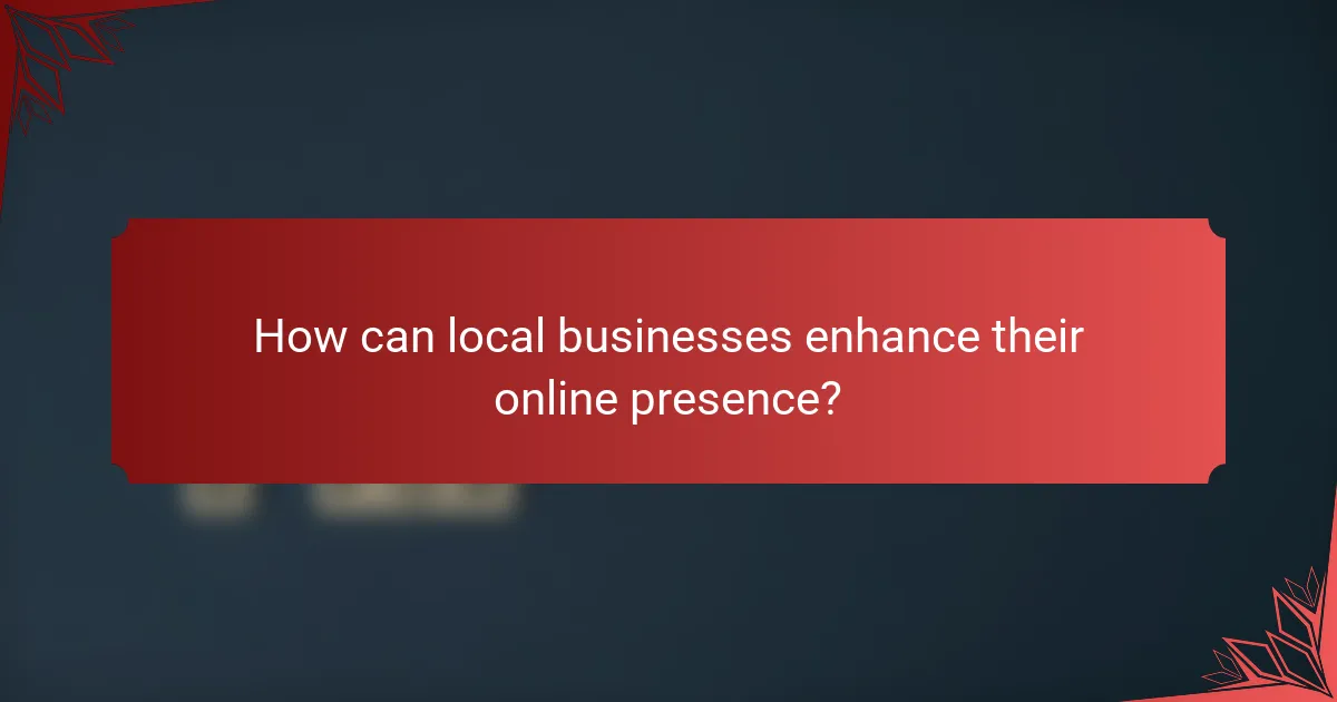 How can local businesses enhance their online presence?