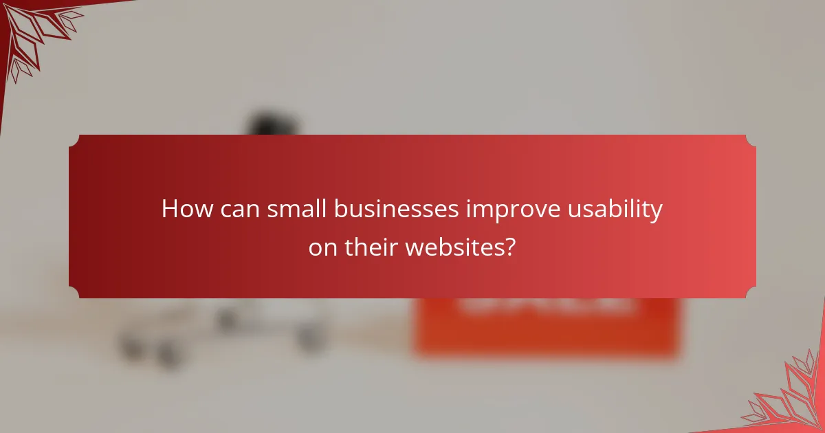 How can small businesses improve usability on their websites?