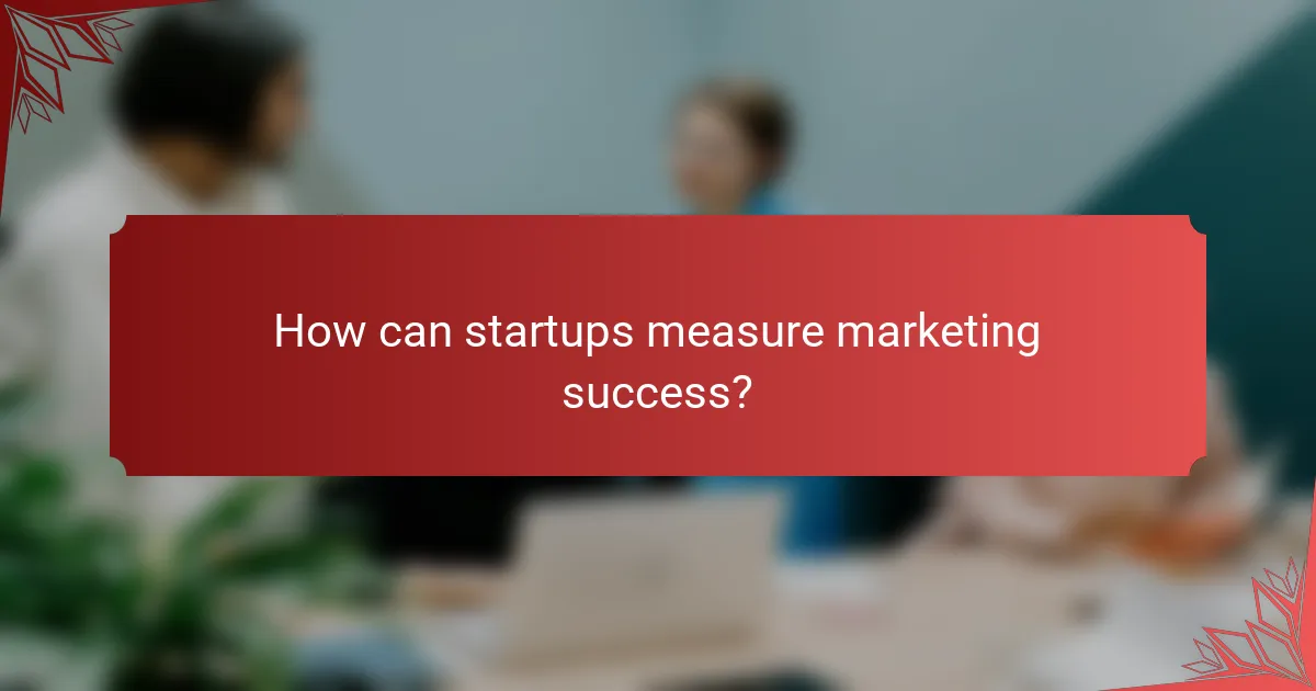 How can startups measure marketing success?