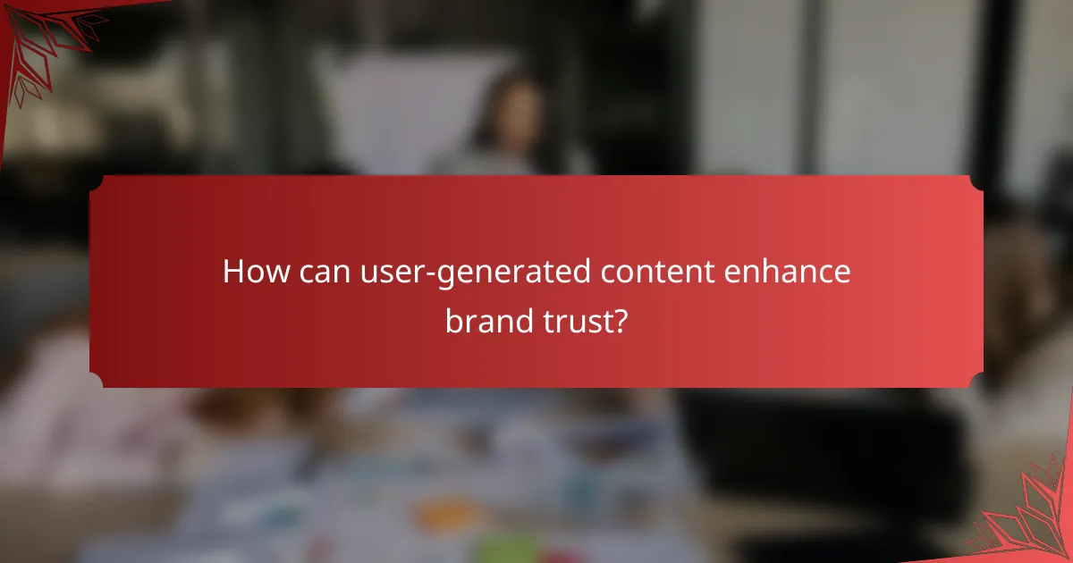 How can user-generated content enhance brand trust?