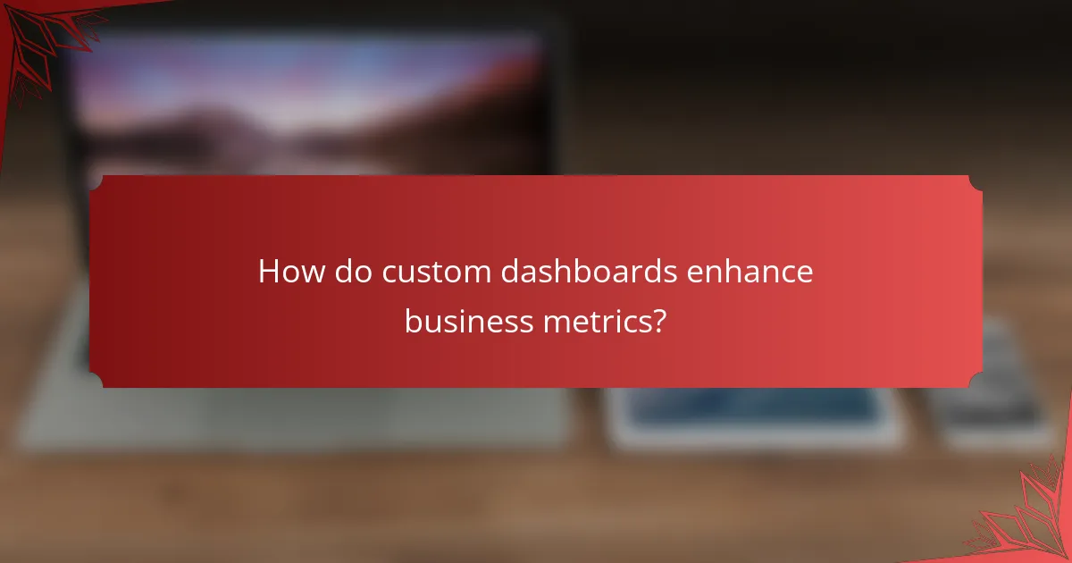 How do custom dashboards enhance business metrics?
