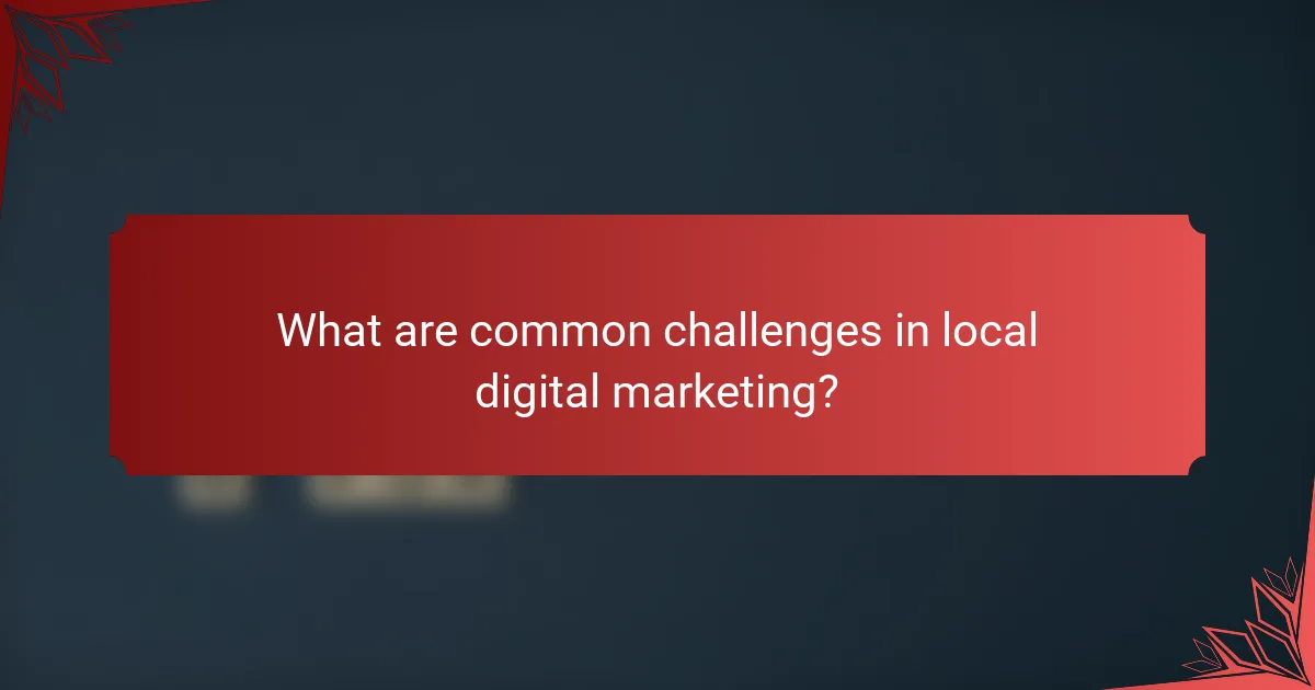 What are common challenges in local digital marketing?