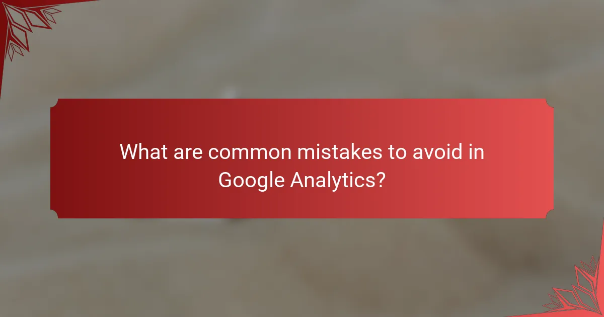 What are common mistakes to avoid in Google Analytics?