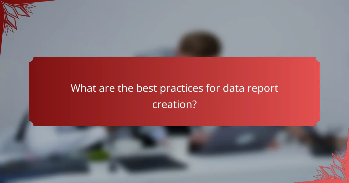 What are the best practices for data report creation?