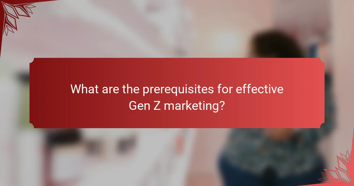 What are the prerequisites for effective Gen Z marketing?