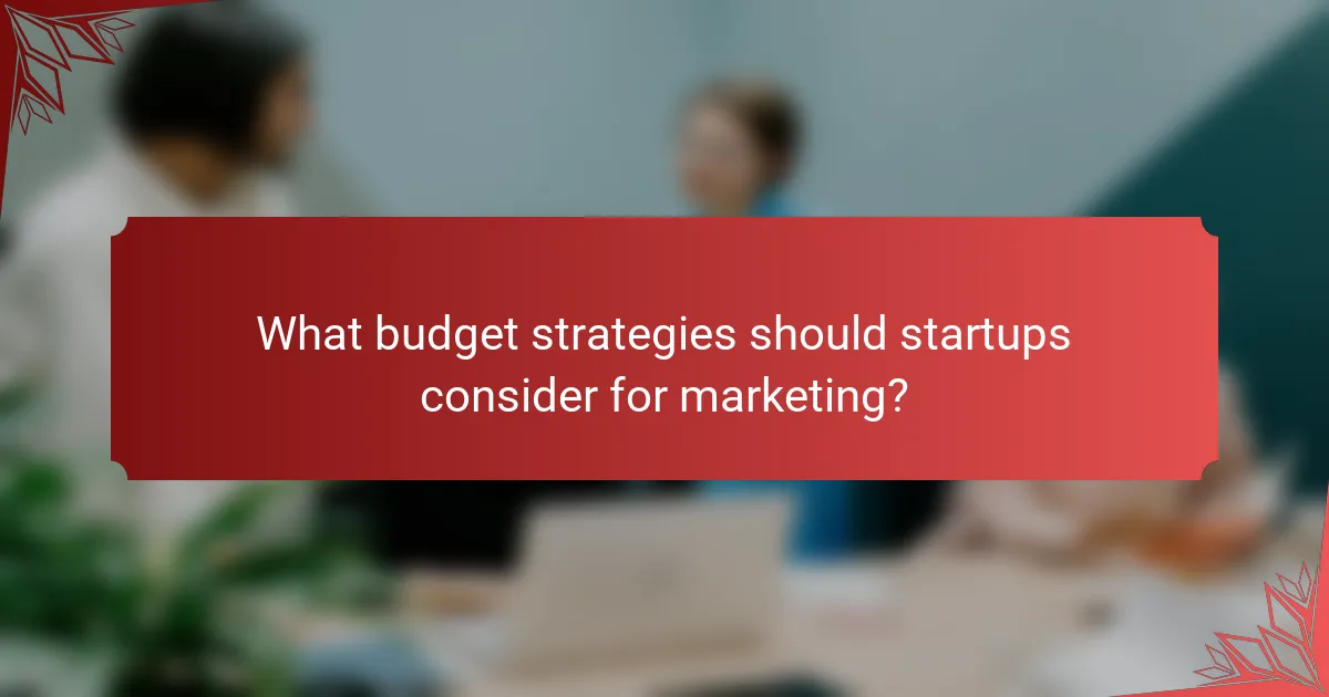 What budget strategies should startups consider for marketing?