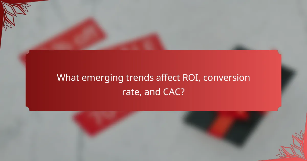 What emerging trends affect ROI, conversion rate, and CAC?