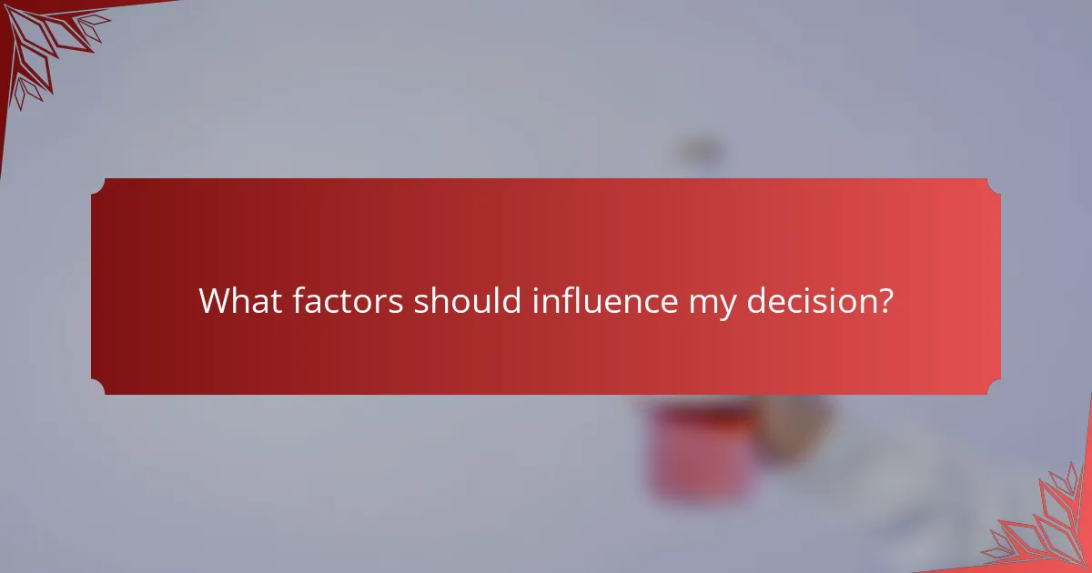 What factors should influence my decision?